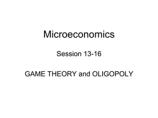 Microeconomics
Session 13-16
GAME THEORY and OLIGOPOLY
 