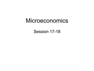 Microeconomics
Session 17-18
 