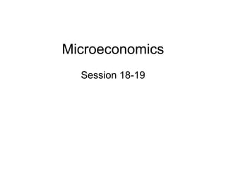Microeconomics
Session 18-19
 