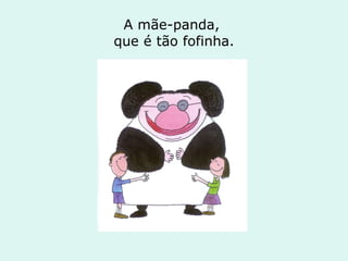 A mãe-panda,  que é tão fofinha. 