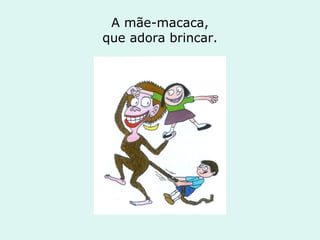 A mãe-macaca, que adora brincar. 