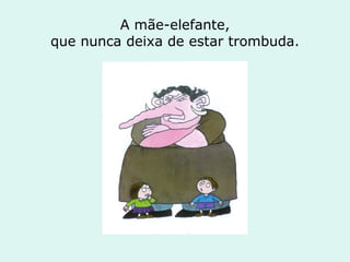 A mãe-elefante, que nunca deixa de estar trombuda. 