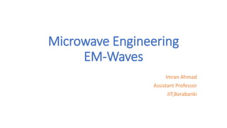 Microwave Engineering
EM-Waves
Imran Ahmad
Assistant Professor
JIT,Barabanki
 