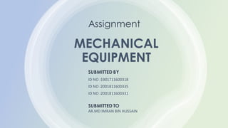 MECHANICAL
EQUIPMENT
Assignment
SUBMITTED BY
ID NO :1901711600318
ID NO :2001811600335
ID NO :2001811600331
SUBMITTED TO
AR.MD IMRAN BIN HUSSAIN
 