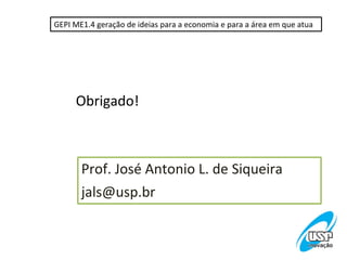 GEPI ME1.4 geração de ideias para a economia e para a área em que atua




     Obrigado!



       Prof. José Antonio L. de Siqueira
       jals@usp.br
 