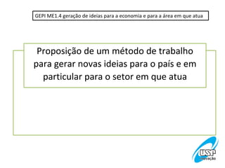 GEPI ME1.4 geração de ideias para a economia e para a área em que atua




 Proposição de um método de trabalho
para gerar novas ideias para o país e em
  particular para o setor em que atua
 