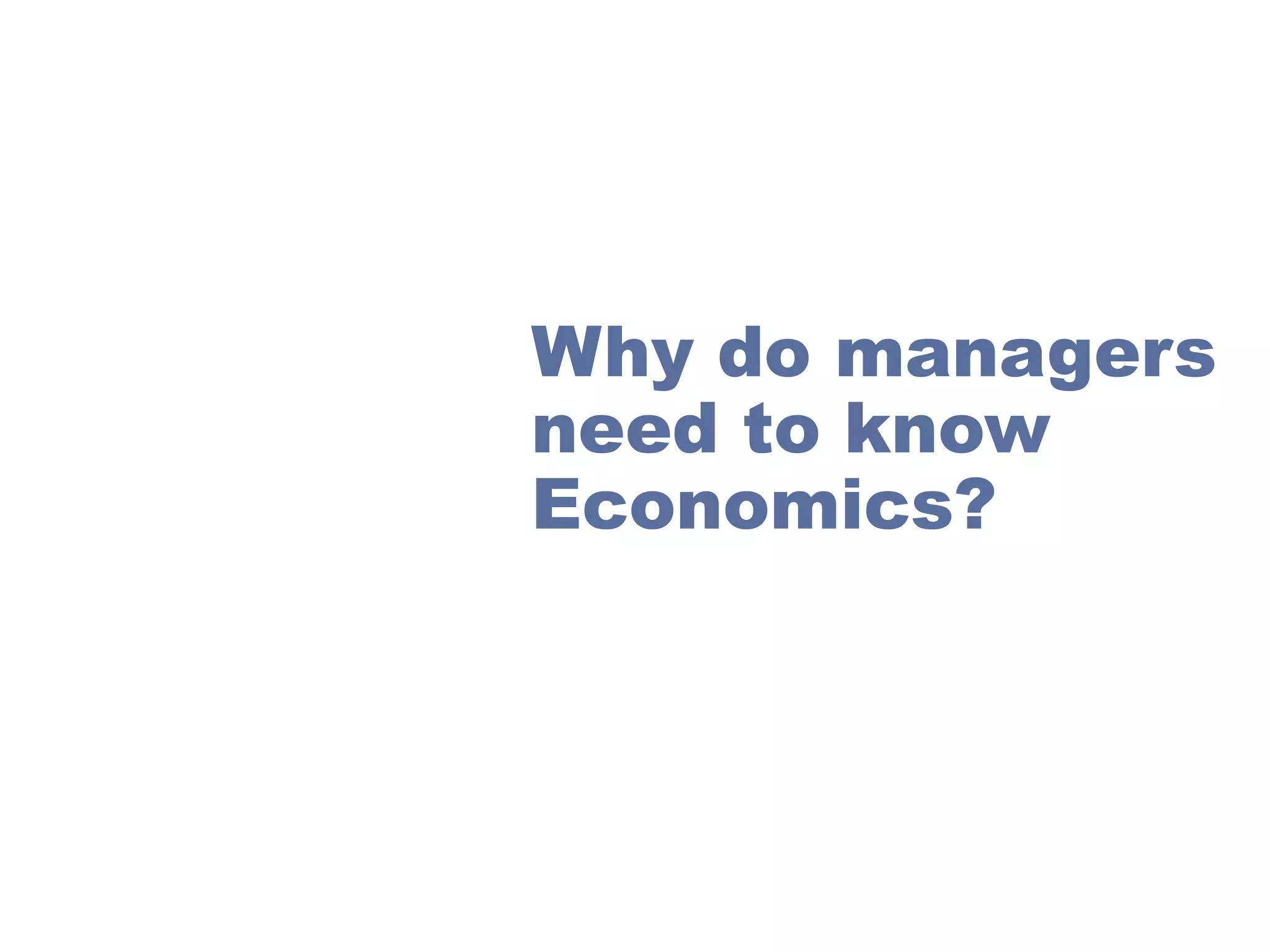 Why do managers
need to know
Economics?

 