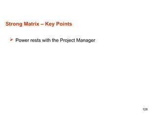 128
Strong Matrix – Key Points
 Power rests with the Project Manager
 