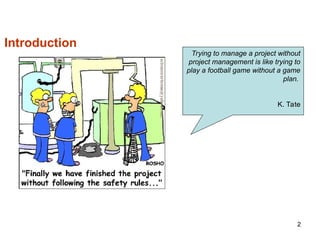 2
Introduction
Trying to manage a project without
project management is like trying to
play a football game without a game
plan.
K. Tate
 
