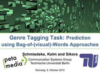 Genre Tagging Task: Prediction
using Bag-of-(visual)-Words Approaches
        Schmiedeke, Kelm and Sikora
          Communication Systems Group
           Technische Universität Berlin

              Dienstag, 9. Oktober 2012
 
