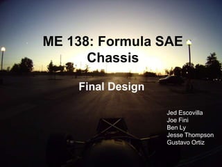 ME 138: Formula SAE Chassis Final Design Jed Escovilla Joe Fini Ben Ly Jesse Thompson Gustavo Ortiz 