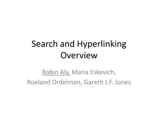 Search and Hyperlinking
Overview
Robin Aly, Maria Eskevich,
Roeland Ordelman, Gareth J.F. Jones

 