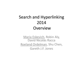 Search and Hyperlinking 
2014 
Overview 
Maria Eskevich, Robin Aly, 
David Nicolás Racca 
Roeland Ordelman, Shu Chen, 
Gareth J.F. Jones 
 