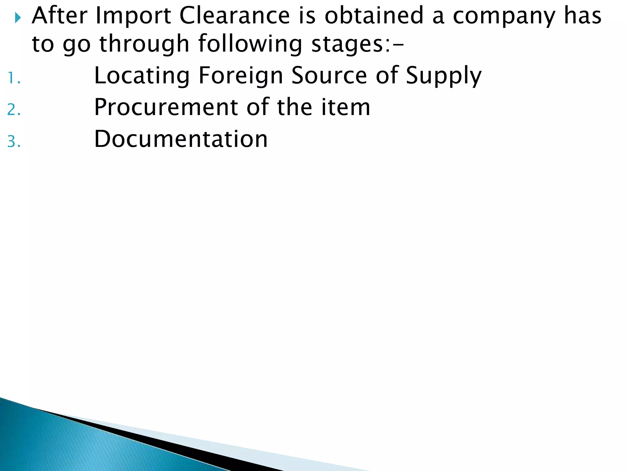  After Import Clearance is obtained a company has
to go through following stages:-
1. Locating Foreign Source of Supply
2. Procurement of the item
3. Documentation
 