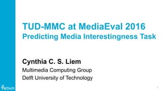 1Web  
Information
TUD-­MMC  at  MediaEval 2016
Predicting  Media  Interestingness  Task
Cynthia  C.  S.  Liem
Multimedia  Computing  Group
Delft  University  of  Technology
 