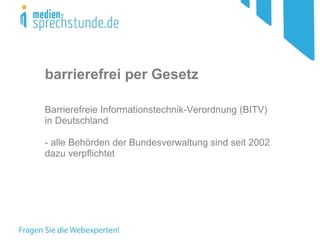 barrierefrei per Gesetz Barrierefreie Informationstechnik-Verordnung (BITV) in Deutschland - alle Behörden der Bundesverwaltung sind seit 2002 dazu verpflichtet 