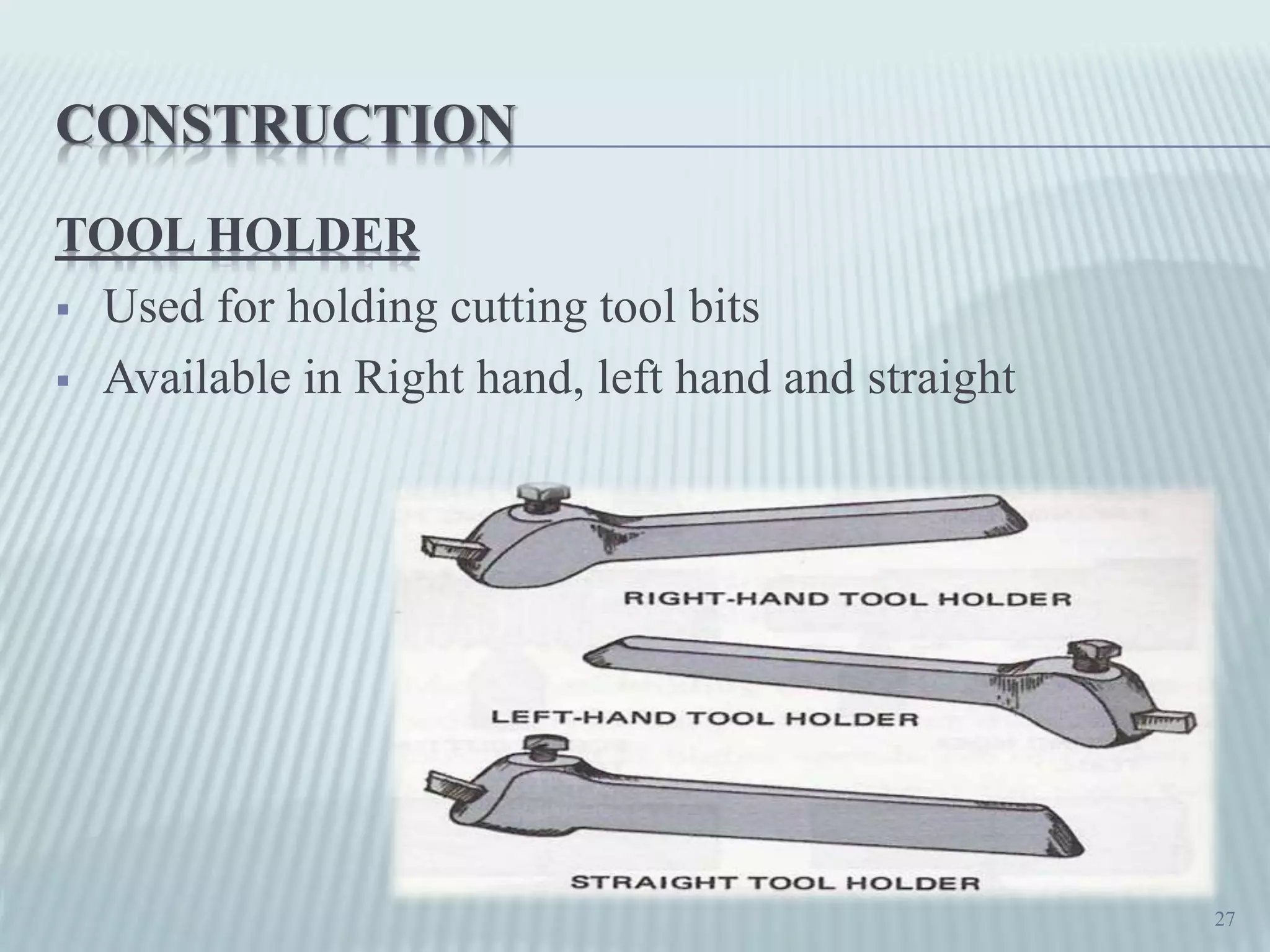 CONSTRUCTION
TOOL HOLDER
 Used for holding cutting tool bits
 Available in Right hand, left hand and straight
27
 