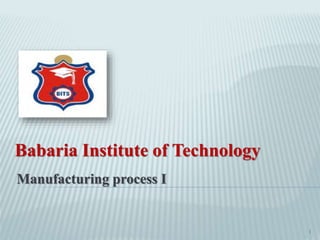 Manufacturing process I
Babaria Institute of Technology
1
 