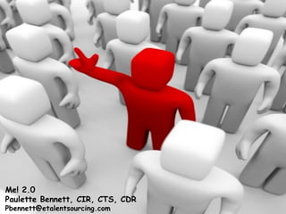 Me! 2.0
Paulette Bennett, CIR, CTS, CDR
Pbennett@etalentsourcing.com
 