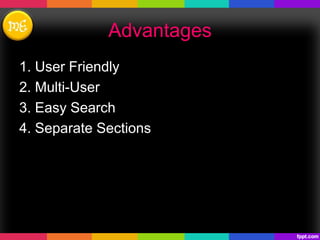 Advantages
1. User Friendly
2. Multi-User
3. Easy Search
4. Separate Sections
 
