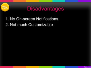 Disadvantages
1. No On-screen Notifications.
2. Not much Customizable
 