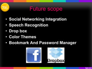 Future scope
• Social Networking Integration
• Speech Recognition
• Drop box
• Color Themes
• Bookmark And Password Manager
 