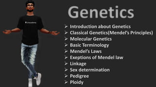 Unacademy
 Introduction about Genetics
 Classical Genetics(Mendel’s Principles)
 Molecular Genetics
 Basic Terminology
 Mendel’s Laws
 Exeptions of Mendel law
 Linkage
 Sex determination
 Pedigree
 Ploidy
 