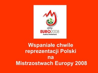Wspaniałe chwile  reprezentacji Polski  na  Mistrzostwach Europy 2008 