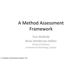 © T.McBride and B.Henderson-Sellers, 2011
A Method Assessment
Framework
Tom McBride
Brian Henderson-Sellers
School of Software
University of Technology, Sydney
 