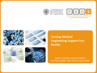 Turning Method Engineering Support into Reality MARIO CERVERA, MANOLI ALBERT,  VICTORIA TORRES AND VICENTE PELECHANO 