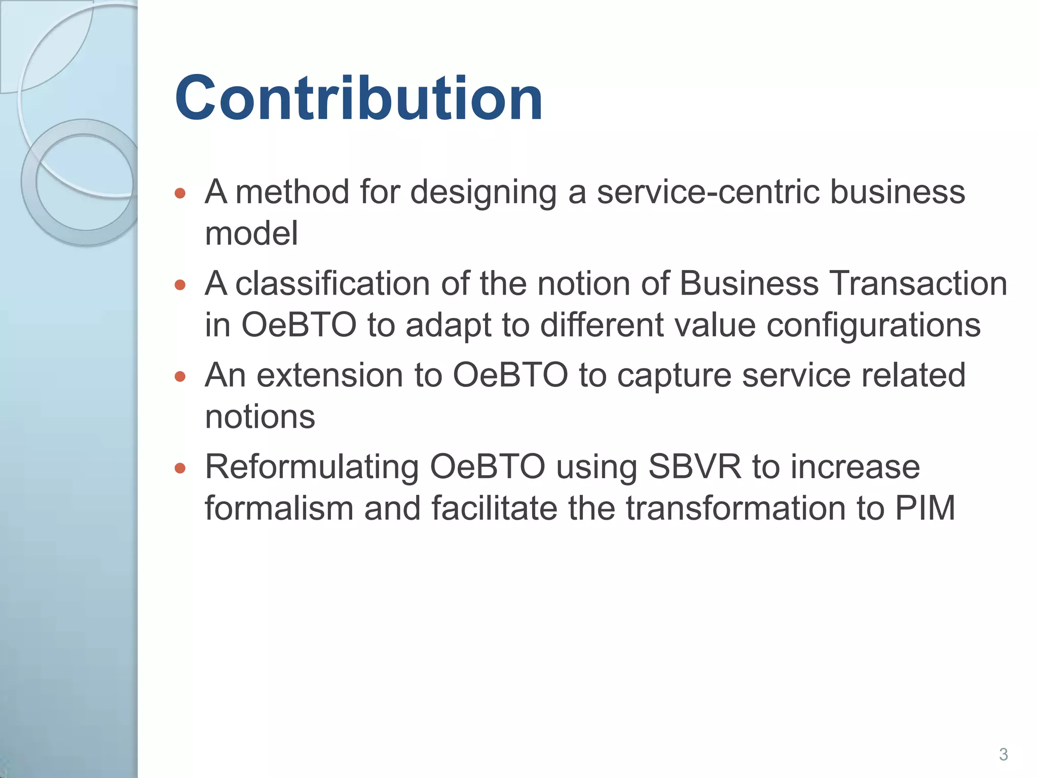 ContributionA method for designing a service-centric business modelA classification of the notion of Business Transaction in OeBTO to adapt to different value configurationsAn extension to OeBTO to capture service related notionsReformulating OeBTO using SBVR to increase formalism and facilitate the transformation to PIM3