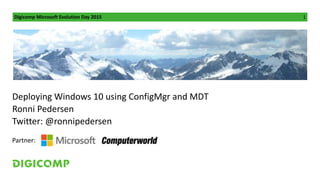 Digicomp Microsoft Evolution Day 2015 1
Deploying Windows 10 using ConfigMgr and MDT
Ronni Pedersen
Twitter: @ronnipedersen
Partner:
 
