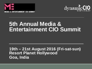 5th Annual Media &
Entertainment CIO Summit
19th – 21st August 2016 (Fri-sat-sun)
Resort Planet Hollywood
Goa, India
 