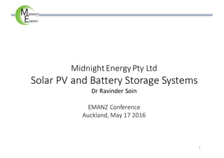 Midnight	Energy	Pty	Ltd
Solar	PV	and	Battery	Storage	Systems
Dr	Ravinder	Soin
EMANZ	Conference
Auckland,	May	17	2016
1
 