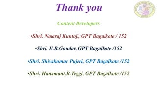 Thank you
Content Developers
•Shri. Nataraj Kuntoji, GPT Bagalkote / 152
•Shri. H.B.Goudar, GPT Bagalkote /152
•Shri. Shivakumar Pujeri, GPT Bagalkote /152
•Shri. Hanamant.B.Teggi, GPT Bagalkote /152
 