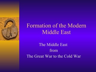 Formation of the Modern Middle East The Middle East  from The Great War to the Cold War 