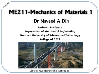 Assistant Professor
Department of Mechanical Engineering
National University of Science and Technology
College of E M E
ME211-Mechanics of Materials 1
Contact: naveeddin@ceme.nust.edu.pk
 