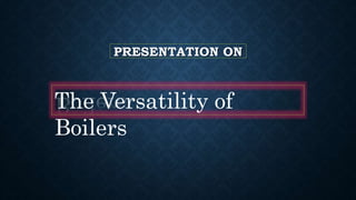 PRESENTATION ON "The Versatility of Boilers".pptx