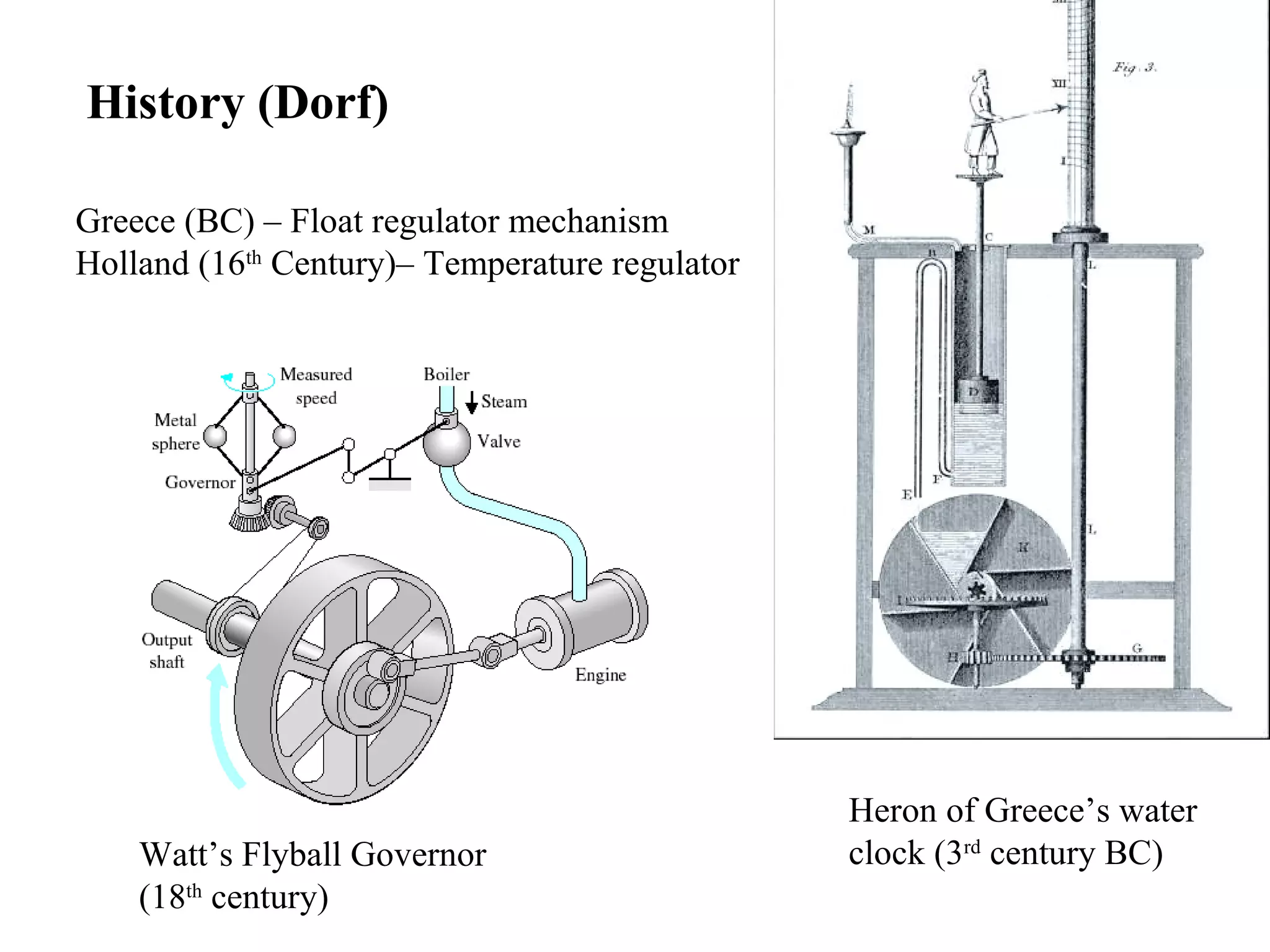 History (Dorf)
Watt’s Flyball Governor
(18th
century)
Greece (BC) – Float regulator mechanism
Holland (16th
Century)– Temperature regulator
Heron of Greece’s water
clock (3rd
century BC)
 