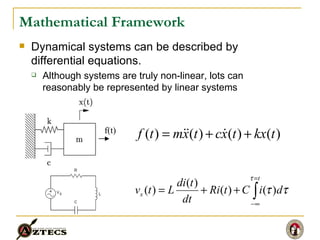 Mathematical Framework Dynamical systems can be described by differential equations. Although systems are truly non-linear, lots can reasonably be represented by linear systems f(t) 
