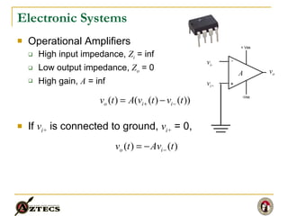 Electronic Systems Operational Amplifiers High input impedance,  Z i  = inf Low output impedance,  Z o  = 0 High gain,  A  = inf If  v i+  is connected to ground,  v i+  = 0, A v i+ v i- v o 