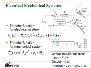 Transfer function for electrical system Electrical Mechanical Systems Overall transfer function:  Input =  V a (s) Output =   m (s) Internal =  I a (s) ,  V b (s) ,  T m (s) V a (t) Transfer function for mechanical system 