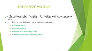 Coolant/Anti-freeze
▶ Engine coolant is a mixture of water and
antifreeze/coolant.
▶ Water alone has a boiling point of 10...