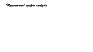 Measurement system analysis
 