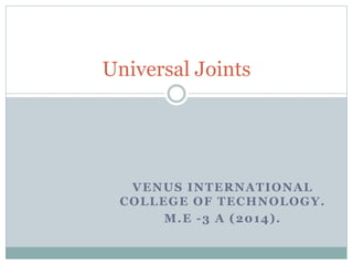 VENUS INTERNATIONAL
COLLEGE OF TECHNOLOGY.
M.E -3 A (2014).
Universal Joints
 