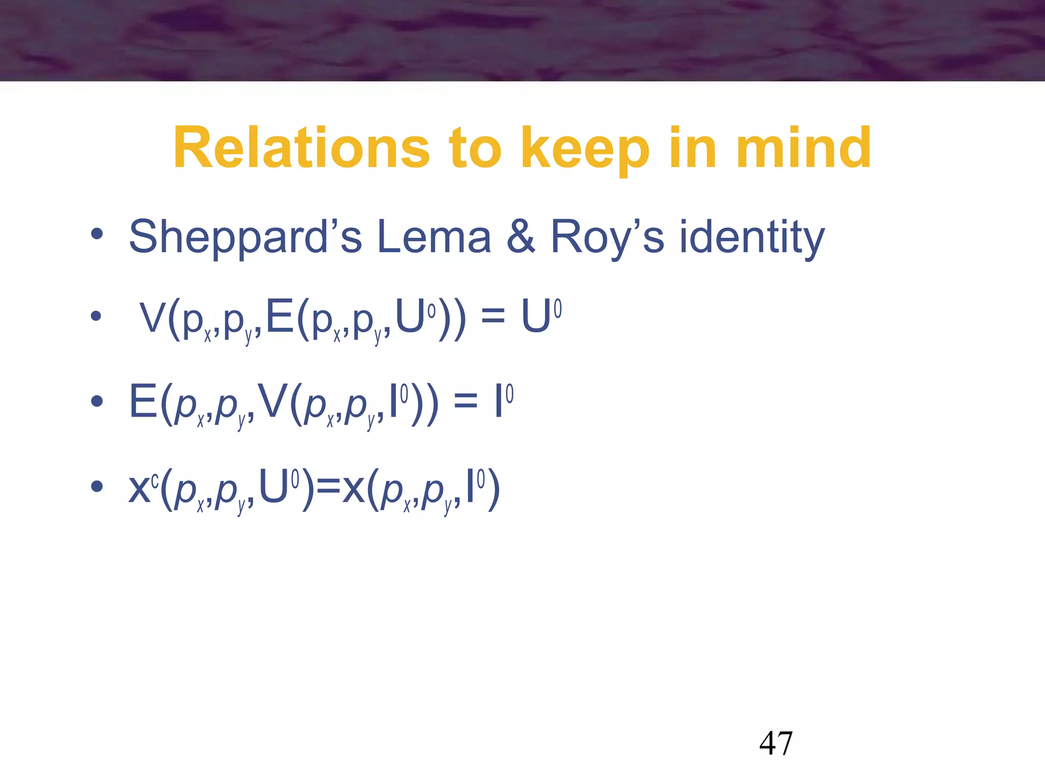 47
Relations to keep in mind
• Sheppard’s Lema & Roy’s identity
• V(px,py,E(px,py,Uo
)) = U0
• E(px,py,V(px,py,I0
)) = I0
• xc
(px,py,U0
)=x(px,py,I0
)