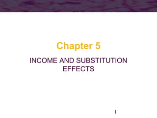 1
Chapter 5
INCOME AND SUBSTITUTION
EFFECTS
 