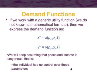 4
Demand Functions
• If we work with a generic utility function (we do
not know its mathematical formula), then we
express...