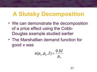 57
A Slutsky Decomposition
• We can demonstrate the decomposition
of a price effect using the Cobb-
Douglas example studie...