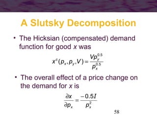 58
A Slutsky Decomposition
• The Hicksian (compensated) demand
function for good x was
5.0
5.0
),,(
x
y
yx
c
p
Vp
Vppx =
•...
